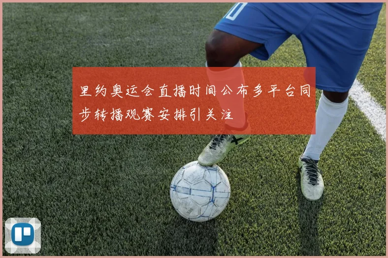 里约奥运会直播时间公布多平台同步转播观赛安排引关注
