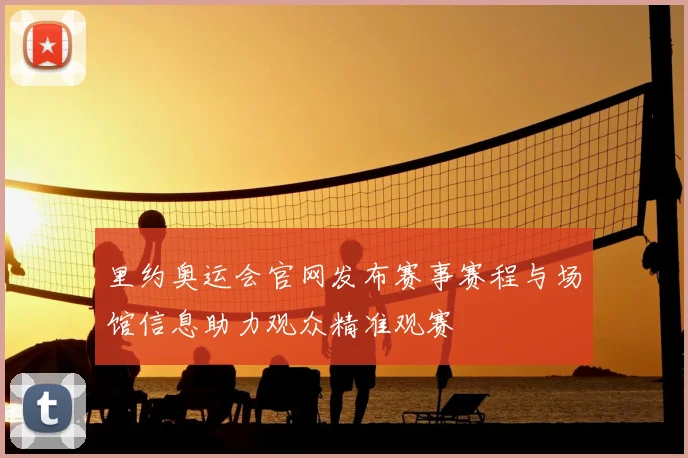 里约奥运会官网发布赛事赛程与场馆信息助力观众精准观赛