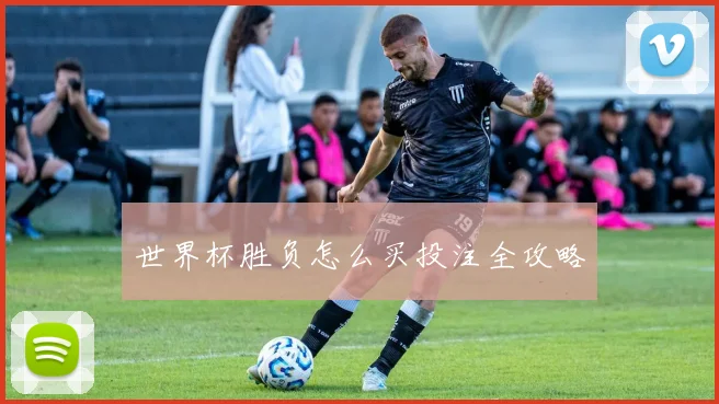 世界杯胜负怎么买投注全攻略