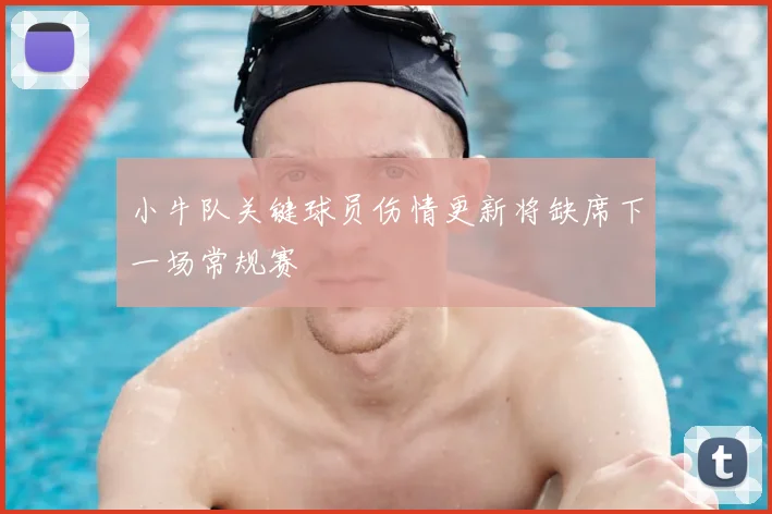 小牛队关键球员伤情更新将缺席下一场常规赛