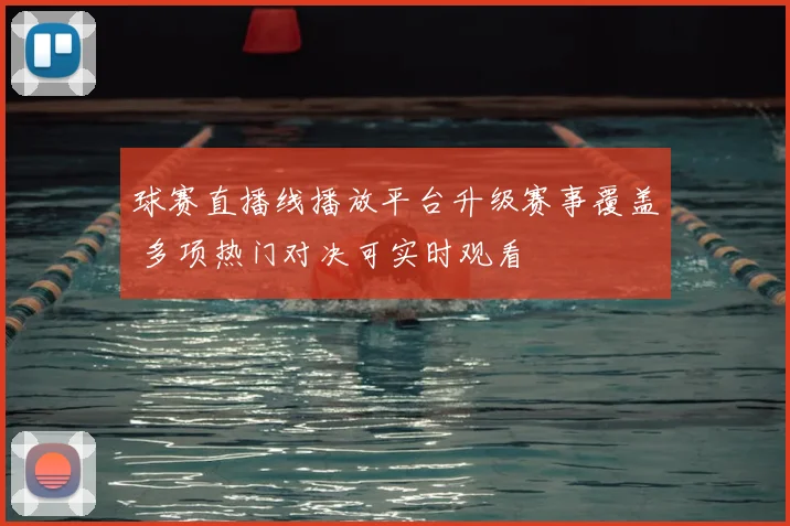 球赛直播线播放平台升级赛事覆盖 多项热门对决可实时观看