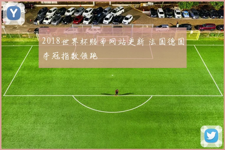 2018世界杯赔率网站更新 法国德国夺冠指数领跑