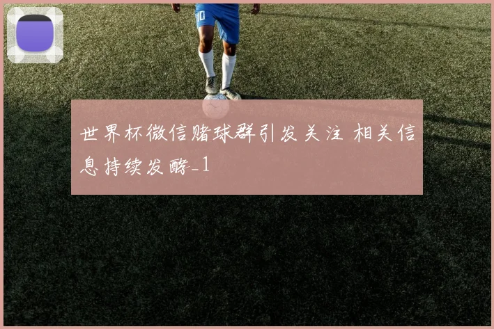 世界杯微信赌球群引发关注 相关信息持续发酵_1
