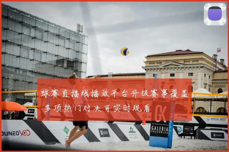 球赛直播线播放平台升级赛事覆盖 多项热门对决可实时观看