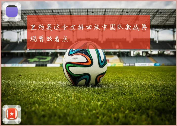 里约奥运会女排回放中国队激战再现晋级看点
