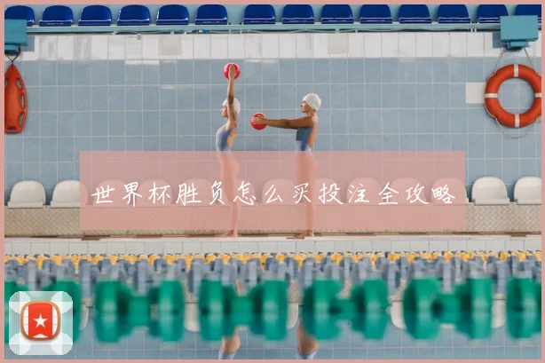 世界杯胜负怎么买投注全攻略