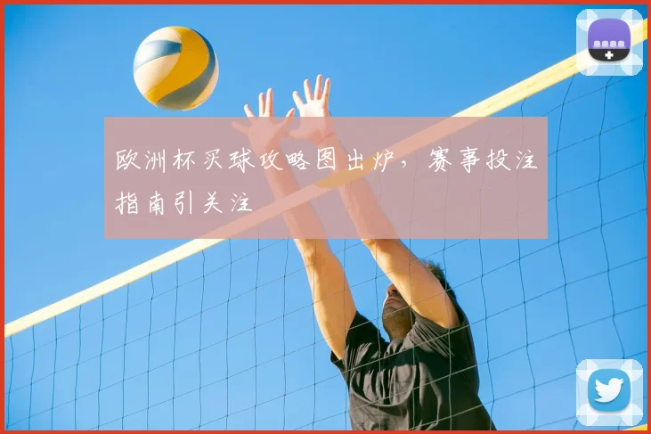 欧洲杯买球攻略图出炉,赛事投注指南引关注