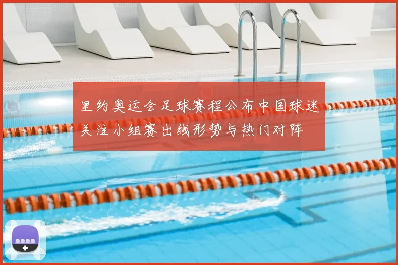 里约奥运会足球赛程公布中国球迷关注小组赛出线形势与热门对阵