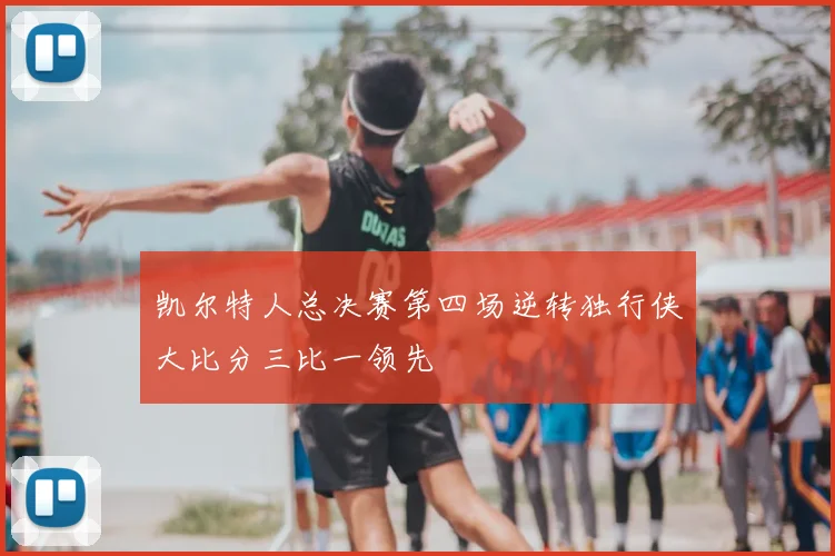 凯尔特人总决赛第四场逆转独行侠大比分三比一领先