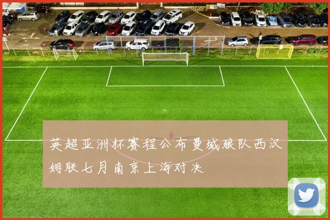 英超亚洲杯赛程公布曼城狼队西汉姆联七月南京上海对决